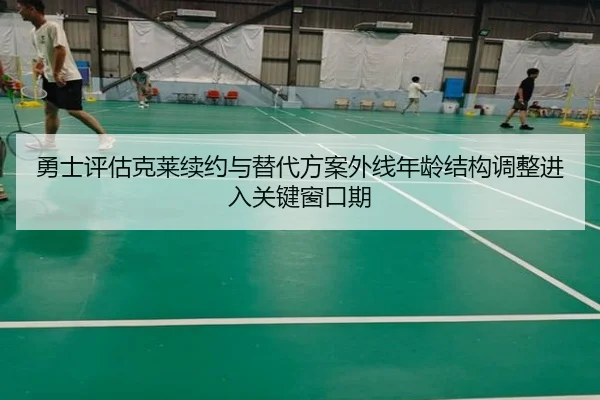 勇士评估克莱续约与替代方案外线年龄结构调整进入关键窗口期
