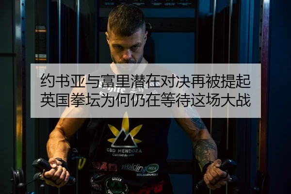 约书亚与富里潜在对决再被提起 英国拳坛为何仍在等待这场大战