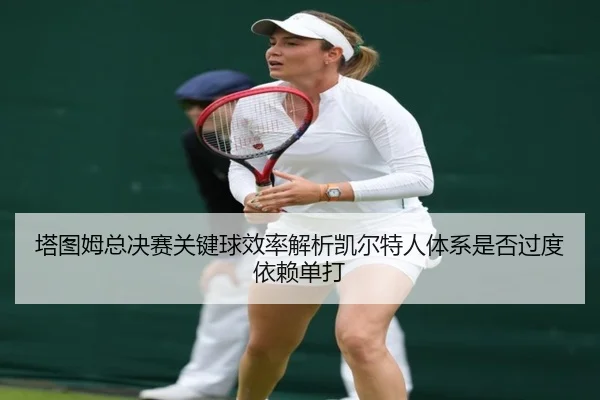 塔图姆总决赛关键球效率解析凯尔特人体系是否过度依赖单打