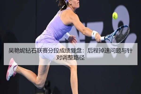 吴艳妮钻石联赛分段成绩复盘：后程掉速问题与针对调整路径（leyu sports）